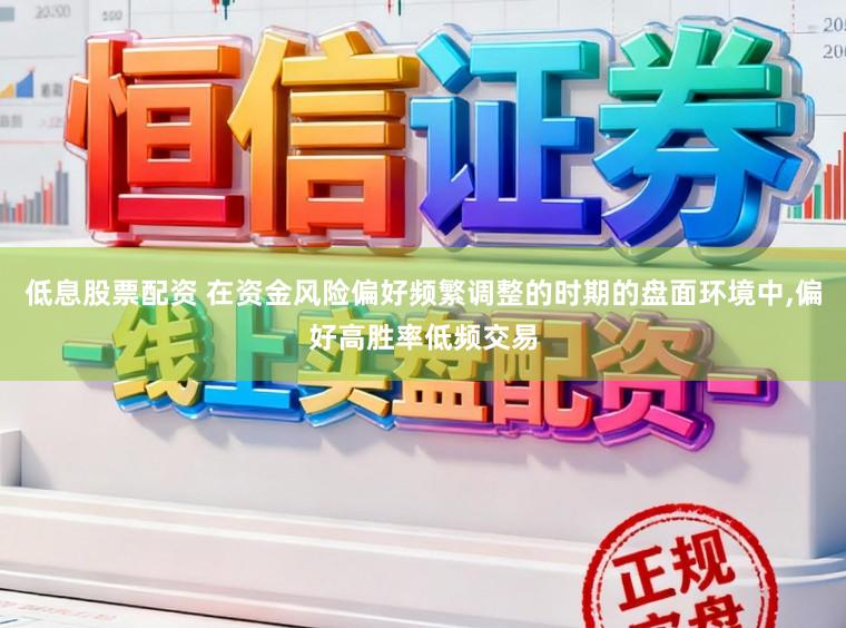 低息股票配资 在资金风险偏好频繁调整的时期的盘面环境中,偏好高胜率低频交易