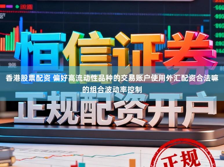 香港股票配资 偏好高流动性品种的交易账户使用外汇配资合法嘛的组合波动率控制