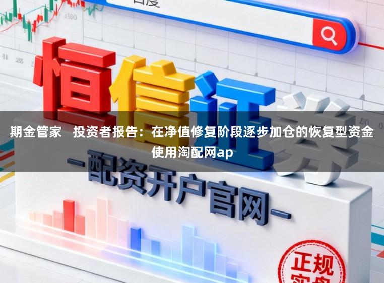 期金管家   投资者报告：在净值修复阶段逐步加仓的恢复型资金使用淘配网ap