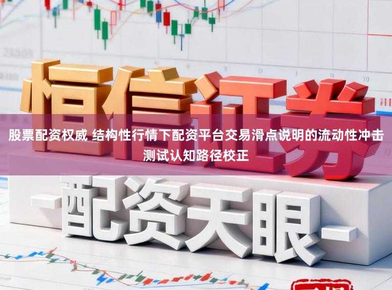 股票配资权威 结构性行情下配资平台交易滑点说明的流动性冲击测试认知路径校正