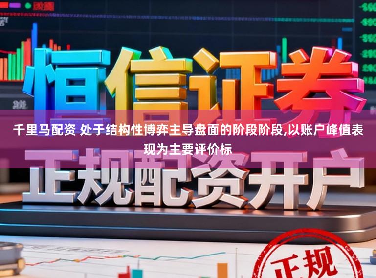 千里马配资 处于结构性博弈主导盘面的阶段阶段,以账户峰值表现为主要评价标