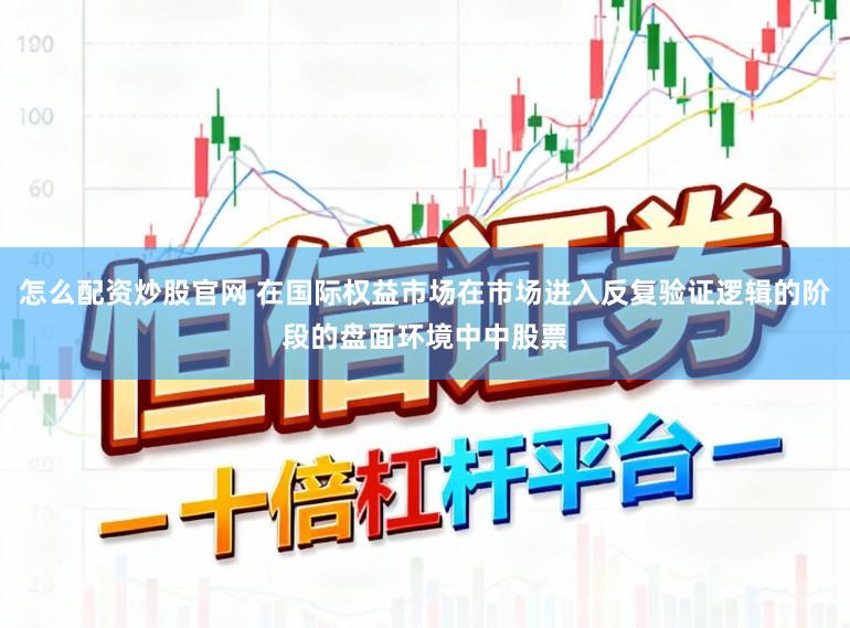 怎么配资炒股官网 在国际权益市场在市场进入反复验证逻辑的阶段的盘面环境中中股票