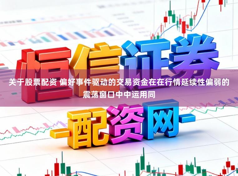 关于股票配资 偏好事件驱动的交易资金在在行情延续性偏弱的震荡窗口中中运用同