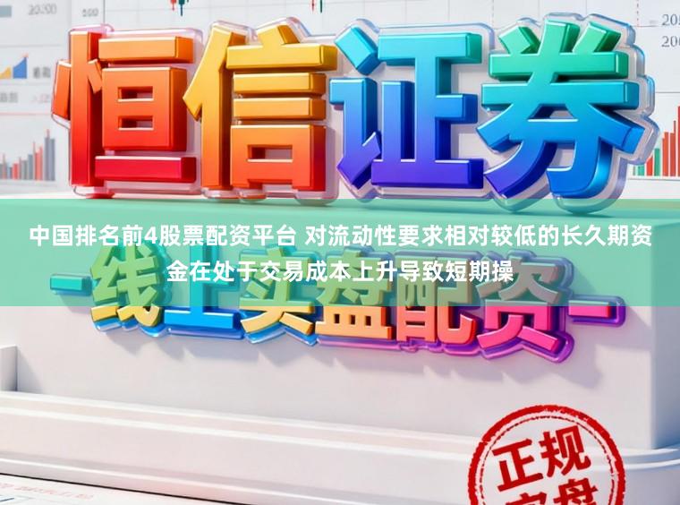 中国排名前4股票配资平台 对流动性要求相对较低的长久期资金在处于交易成本上升导致短期操