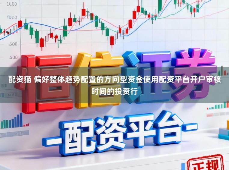 配资猫 偏好整体趋势配置的方向型资金使用配资平台开户审核时间的投资行