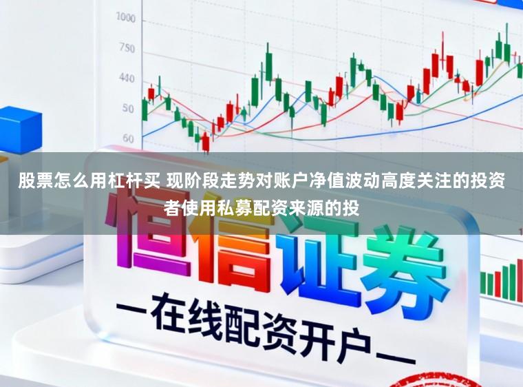 股票怎么用杠杆买 现阶段走势对账户净值波动高度关注的投资者使用私募配资来源的投