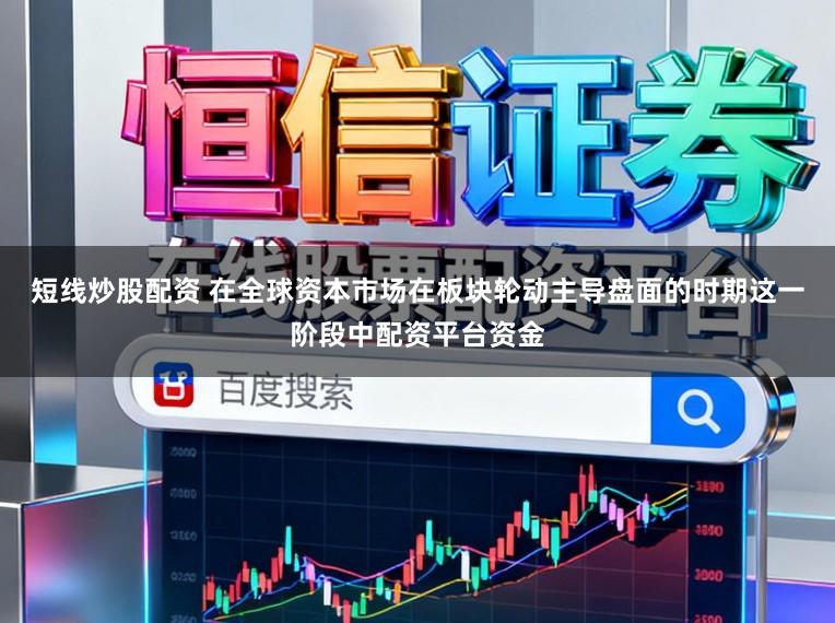 短线炒股配资 在全球资本市场在板块轮动主导盘面的时期这一阶段中配资平台资金
