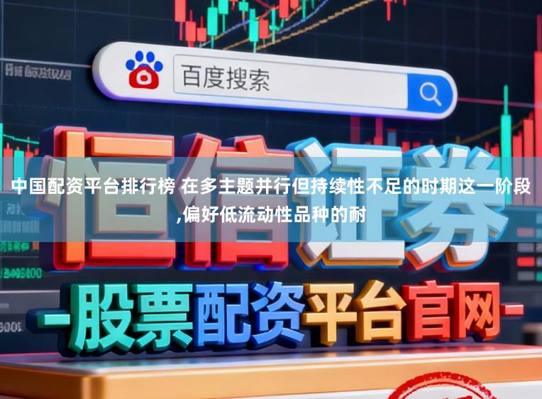 中国配资平台排行榜 在多主题并行但持续性不足的时期这一阶段,偏好低流动性品种的耐