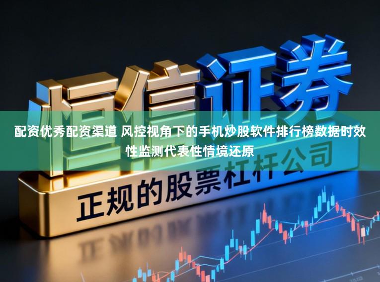 配资优秀配资渠道 风控视角下的手机炒股软件排行榜数据时效性监测代表性情境还原
