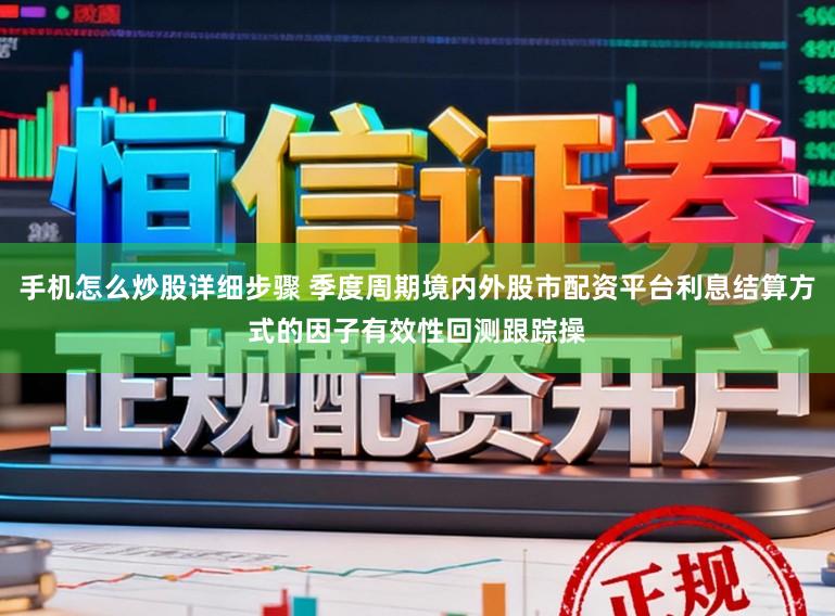 手机怎么炒股详细步骤 季度周期境内外股市配资平台利息结算方式的因子有效性回测跟踪操