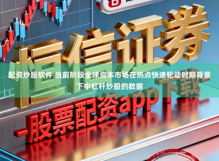 配资炒股软件 当前阶段全球资本市场在热点快速轮动时期背景下中杠杆炒股的数据