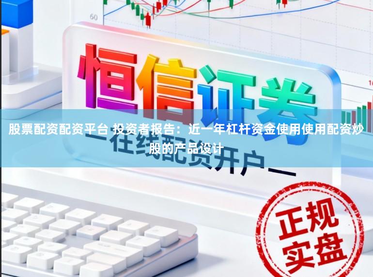 股票配资配资平台 投资者报告：近一年杠杆资金使用使用配资炒股的产品设计
