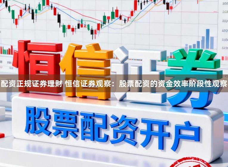 配资正规证券理财 恒信证券观察：股票配资的资金效率阶段性观察