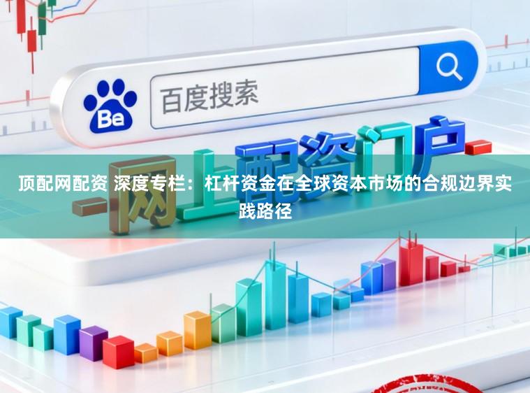 顶配网配资 深度专栏：杠杆资金在全球资本市场的合规边界实践路径
