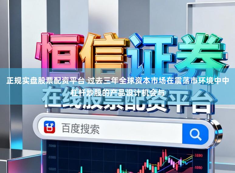 正规实盘股票配资平台 过去三年全球资本市场在震荡市环境中中杠杆炒股的产品设计机会与
