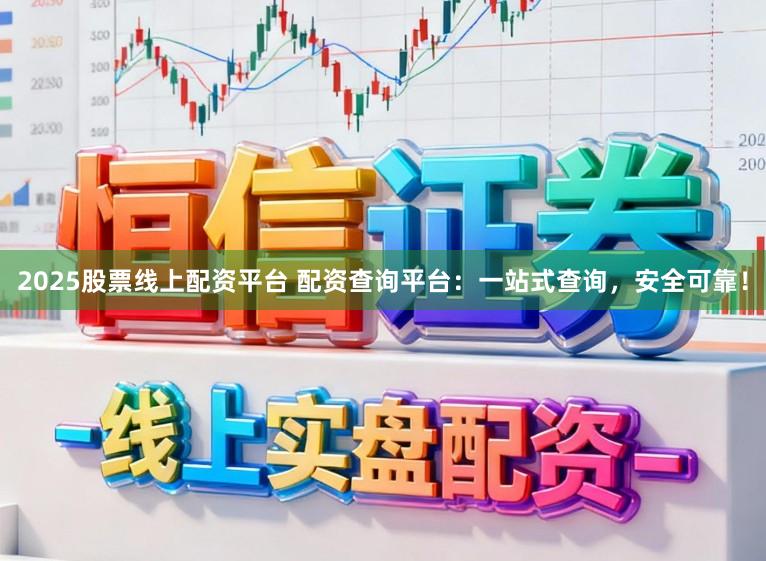 2025股票线上配资平台 配资查询平台：一站式查询，安全可靠！