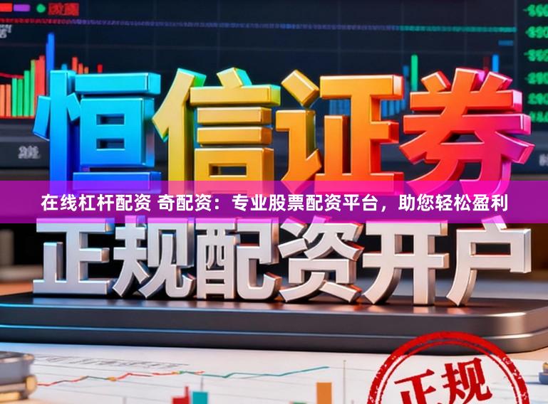 在线杠杆配资 奇配资：专业股票配资平台，助您轻松盈利