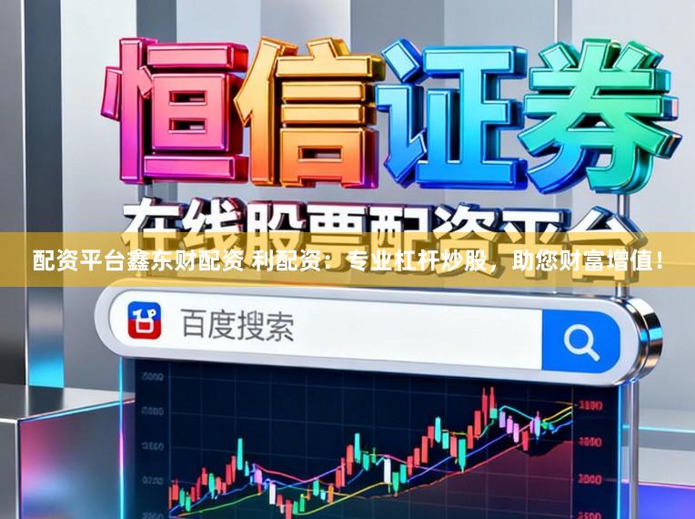 配资平台鑫东财配资 利配资：专业杠杆炒股，助您财富增值！