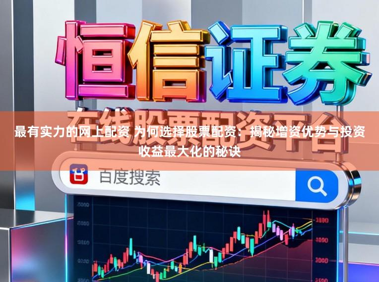 最有实力的网上配资 为何选择股票配资：揭秘增资优势与投资收益最大化的秘诀