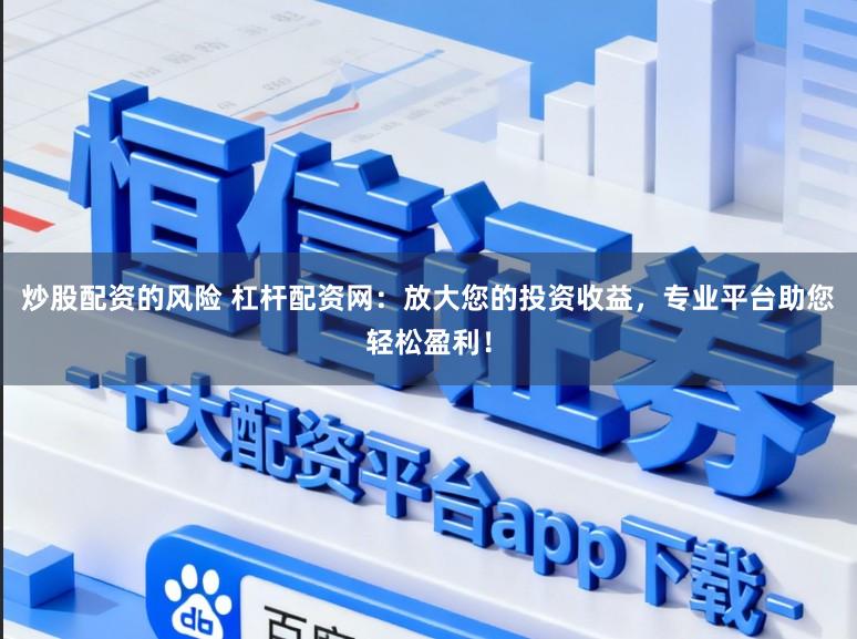 炒股配资的风险 杠杆配资网：放大您的投资收益，专业平台助您轻松盈利！