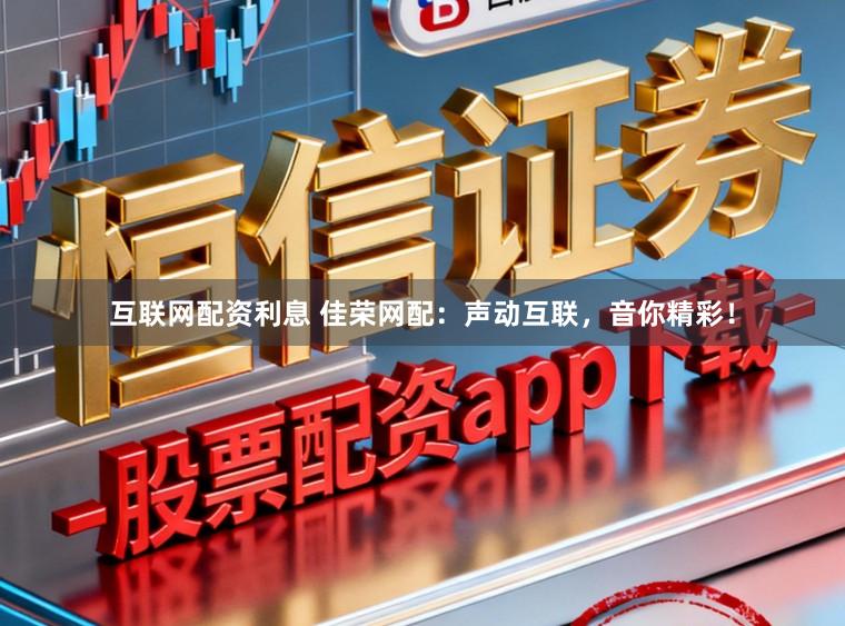 互联网配资利息 佳荣网配：声动互联，音你精彩！