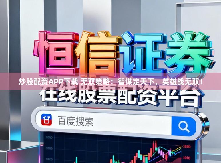 炒股配资APP下载 无双策略：智谋定天下，英雄战无双！