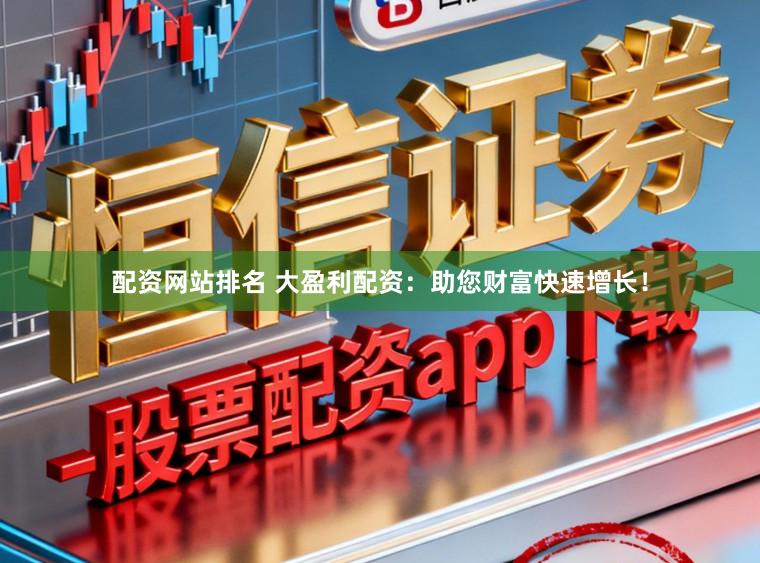 配资网站排名 大盈利配资：助您财富快速增长！