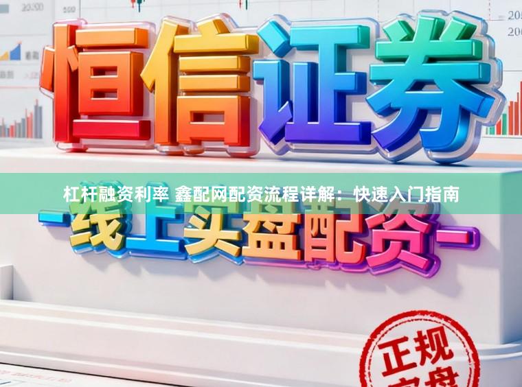 杠杆融资利率 鑫配网配资流程详解：快速入门指南