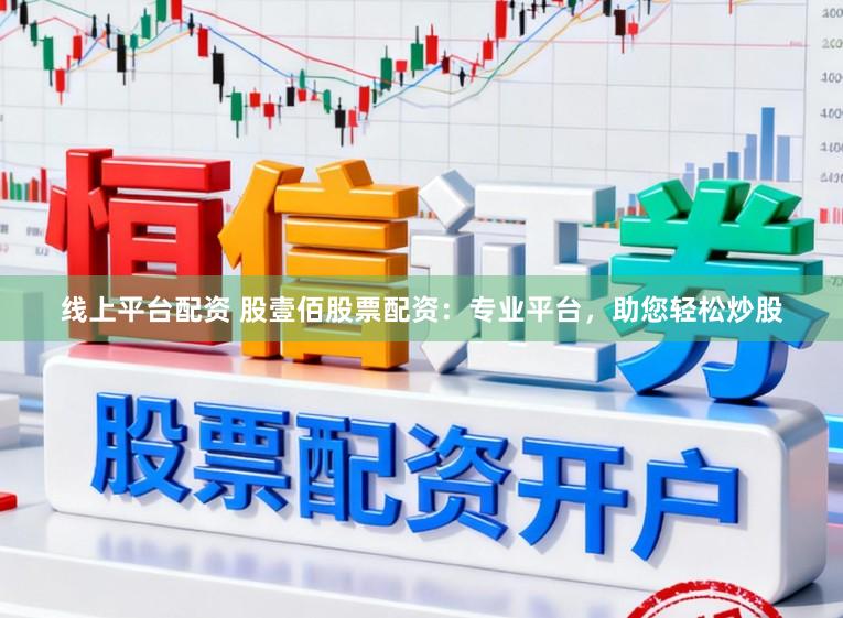 线上平台配资 股壹佰股票配资：专业平台，助您轻松炒股
