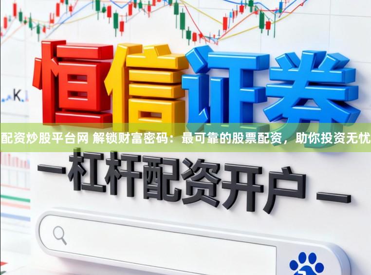 配资炒股平台网 解锁财富密码：最可靠的股票配资，助你投资无忧