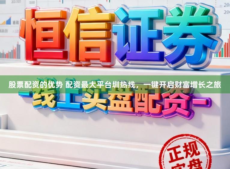 股票配资的优势 配资最大平台圳热线，一键开启财富增长之旅