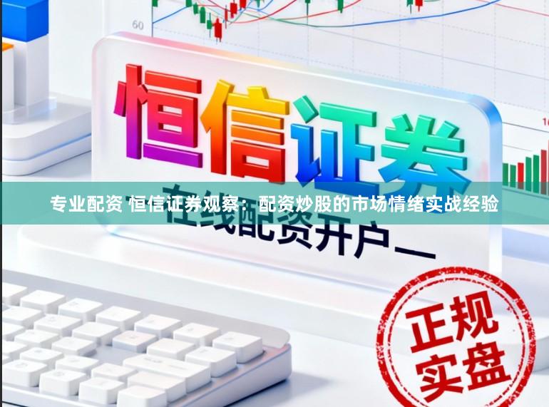 专业配资 恒信证券观察：配资炒股的市场情绪实战经验