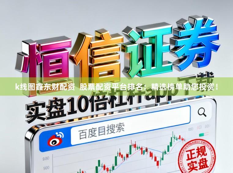 k线图鑫东财配资  股票配资平台排名：精选榜单助您投资！