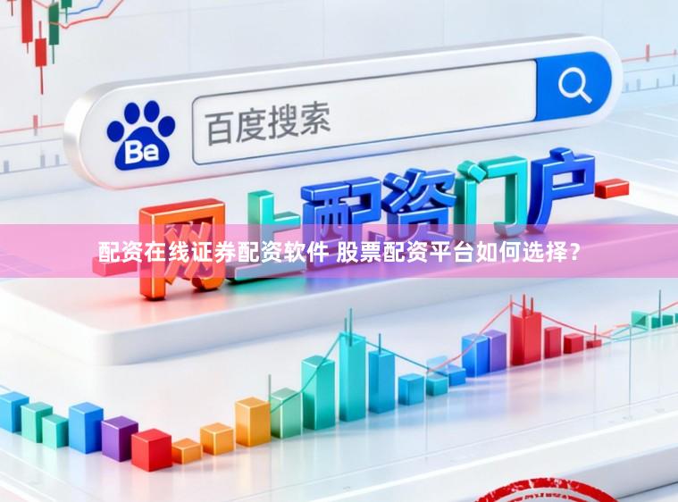 配资在线证券配资软件 股票配资平台如何选择？