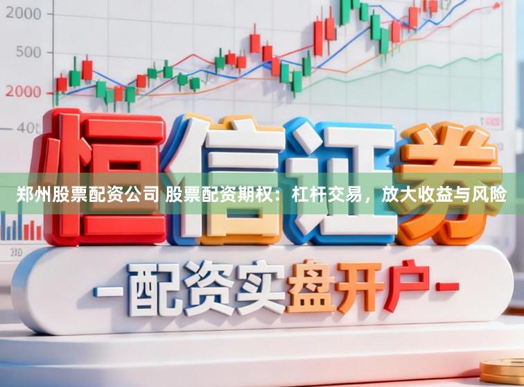 郑州股票配资公司 股票配资期权：杠杆交易，放大收益与风险