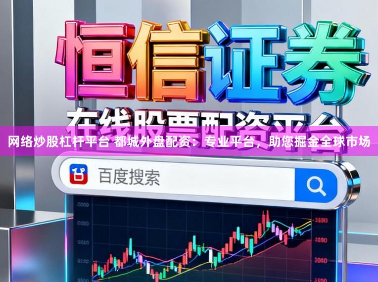 网络炒股杠杆平台 都城外盘配资：专业平台，助您掘金全球市场