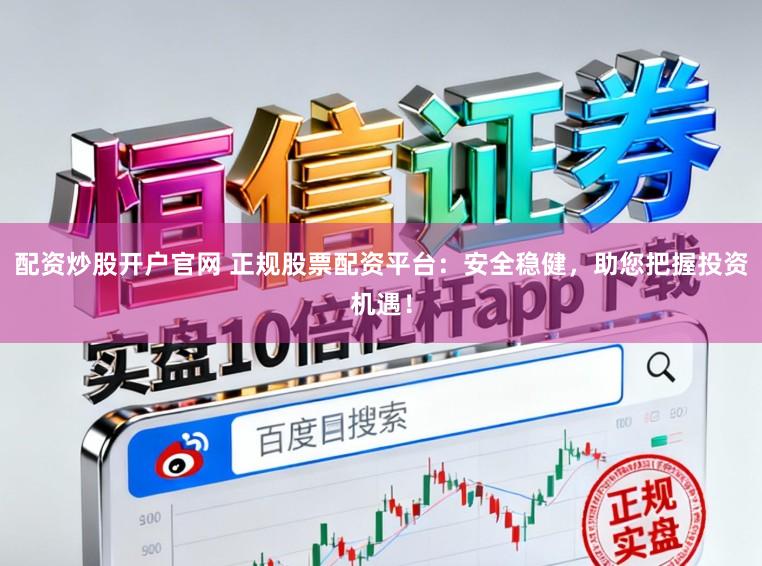 配资炒股开户官网 正规股票配资平台：安全稳健，助您把握投资机遇！