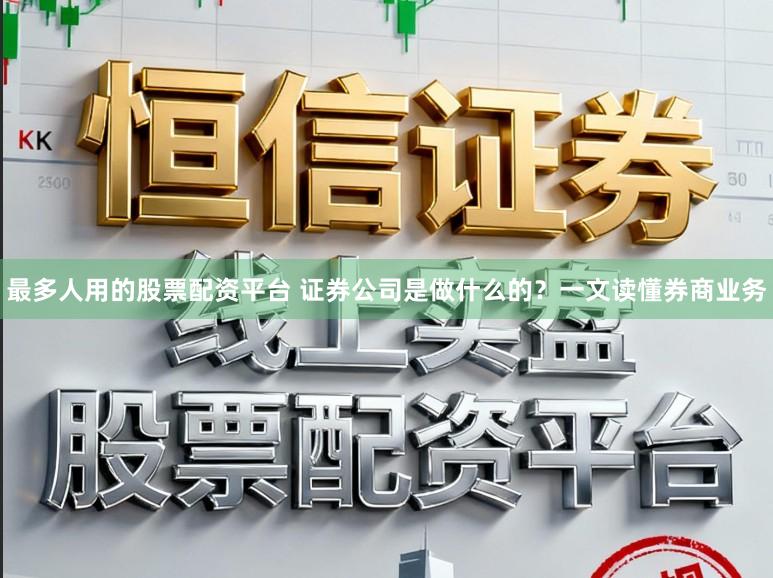 最多人用的股票配资平台 证券公司是做什么的？一文读懂券商业务
