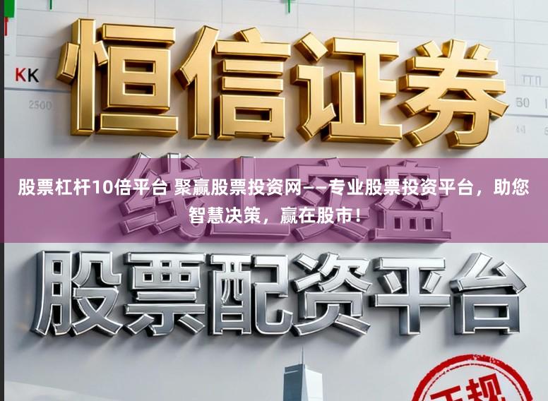 股票杠杆10倍平台 聚赢股票投资网——专业股票投资平台，助您智慧决策，赢在股市！