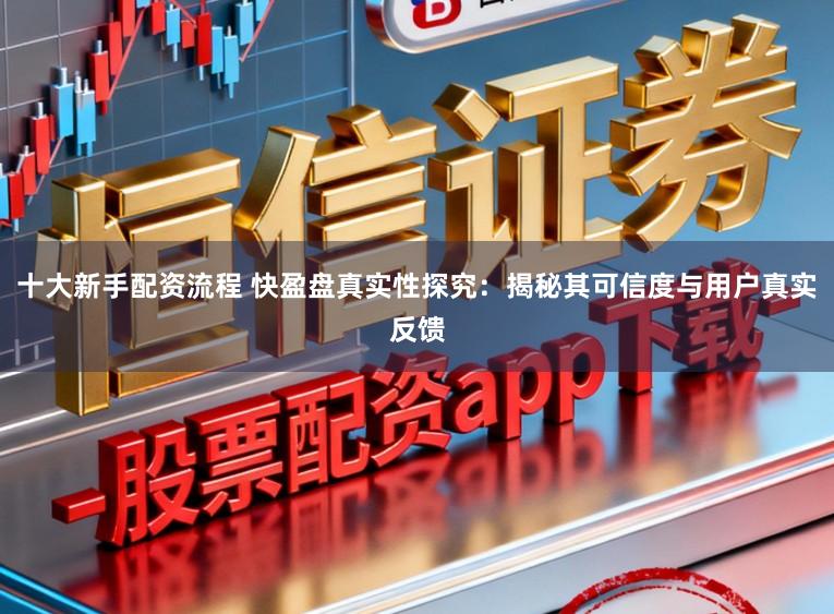 十大新手配资流程 快盈盘真实性探究：揭秘其可信度与用户真实反馈