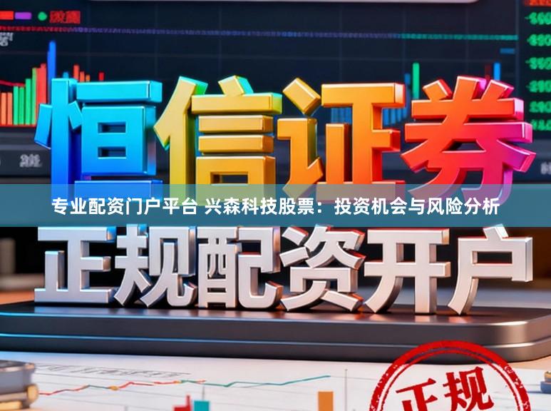 专业配资门户平台 兴森科技股票：投资机会与风险分析