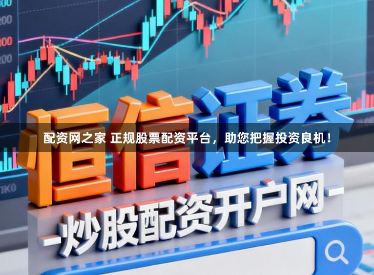 配资网之家 正规股票配资平台，助您把握投资良机！