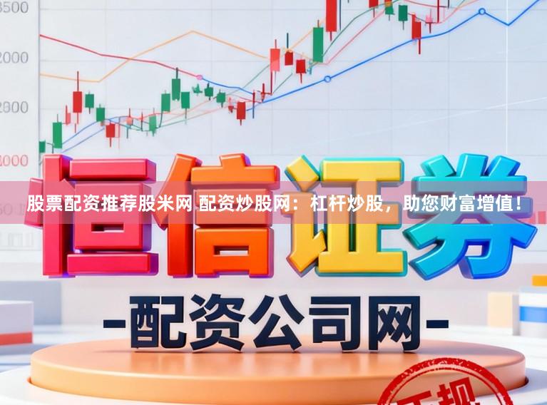 股票配资推荐股米网 配资炒股网：杠杆炒股，助您财富增值！
