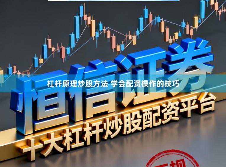杠杆原理炒股方法 学会配资操作的技巧