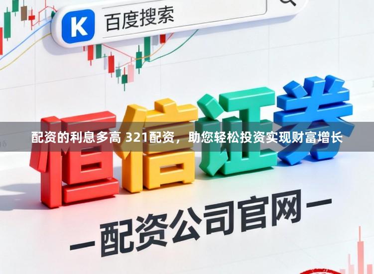 配资的利息多高 321配资，助您轻松投资实现财富增长