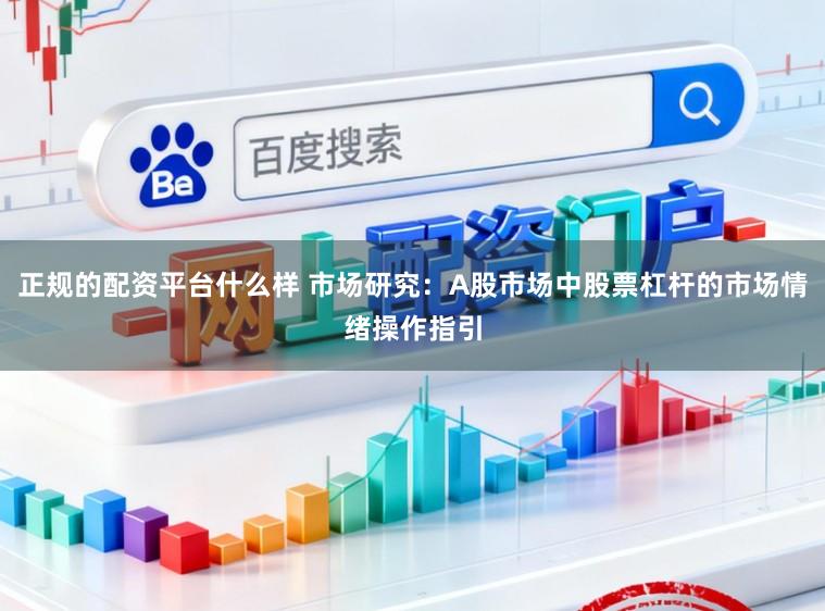 正规的配资平台什么样 市场研究：A股市场中股票杠杆的市场情绪操作指引