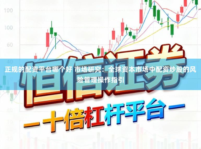 正规的配资平台哪个好 市场研究：全球资本市场中配资炒股的风险管理操作指引