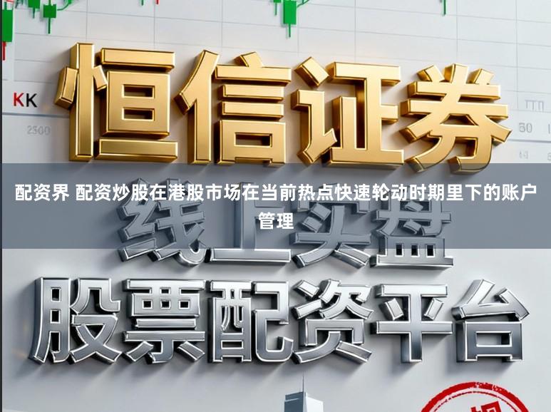 配资界 配资炒股在港股市场在当前热点快速轮动时期里下的账户管理