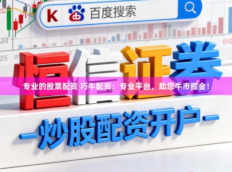 专业的股票配资 巧牛配资：专业平台，助您牛市掘金！