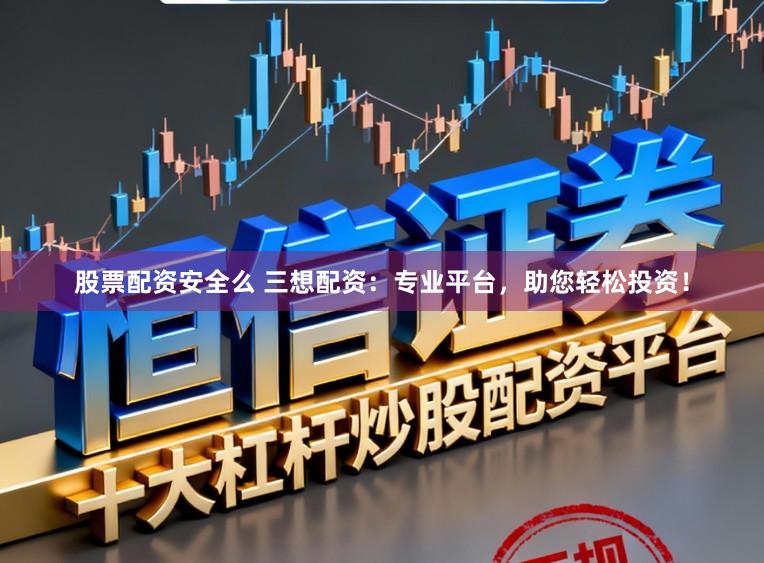 股票配资安全么 三想配资：专业平台，助您轻松投资！